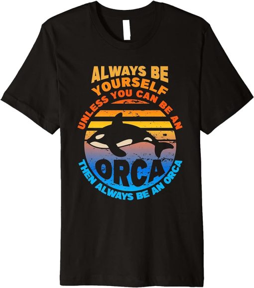 Always Be Yourself Unless You Can Be Orca Funny Killer Whale Premium T-Shirt
